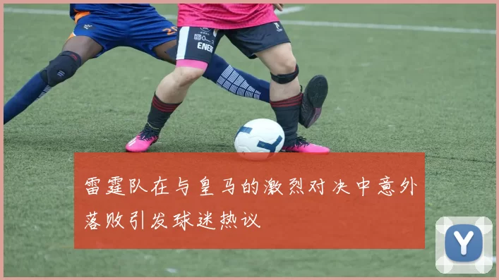 雷霆队在与皇马的激烈对决中意外落败引发球迷热议