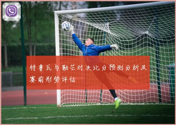 特鲁瓦与勒芒对决比分预测分析及赛前形势评估