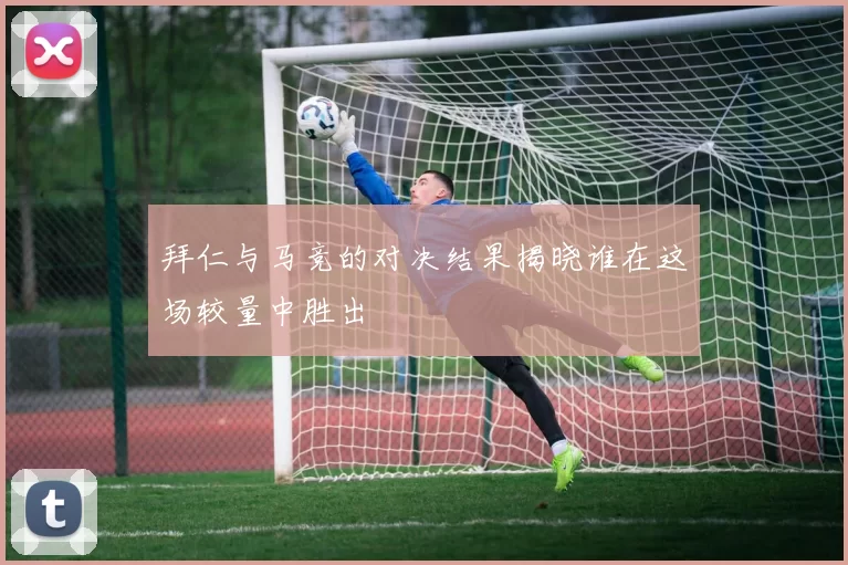拜仁与马竞的对决结果揭晓谁在这场较量中胜出