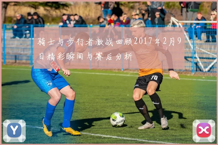 骑士与步行者激战回顾2017年2月9日精彩瞬间与赛后分析