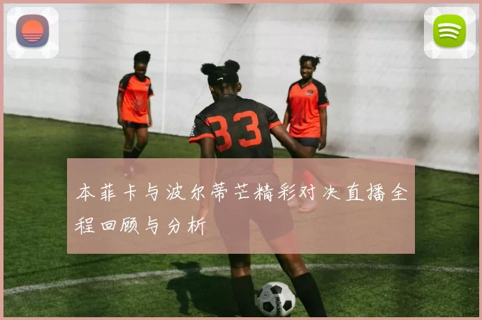 本菲卡与波尔蒂芒精彩对决直播全程回顾与分析